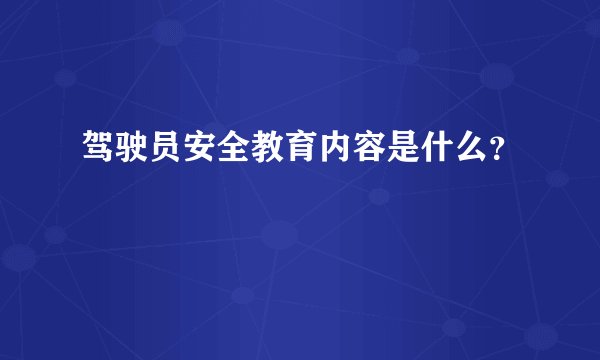 驾驶员安全教育内容是什么？