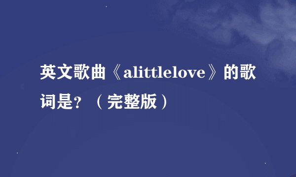 英文歌曲《alittlelove》的歌词是？（完整版）