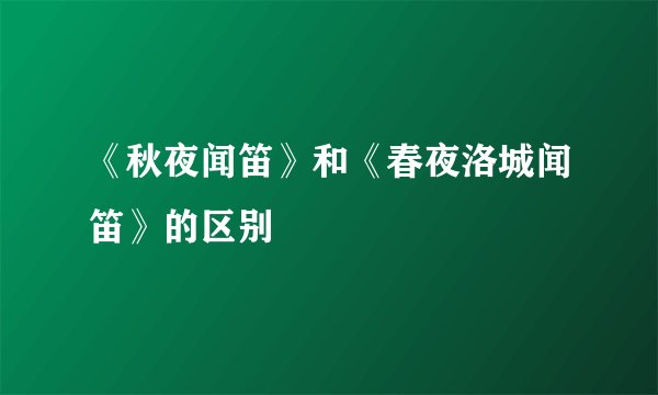 《秋夜闻笛》和《春夜洛城闻笛》的区别