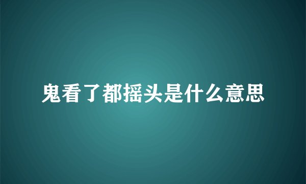 鬼看了都摇头是什么意思