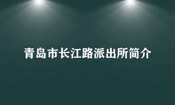 青岛市长江路派出所简介