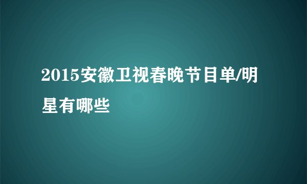 2015安徽卫视春晚节目单/明星有哪些