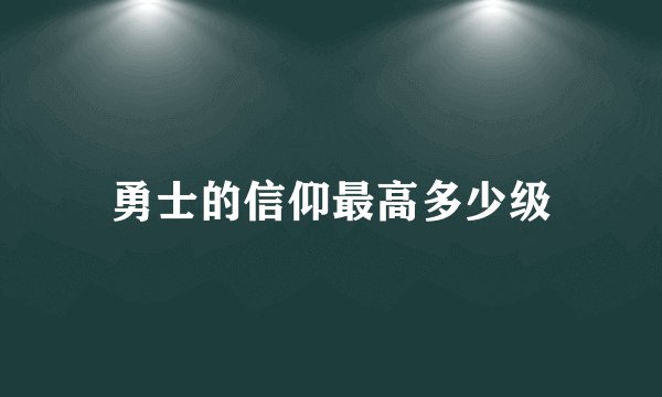 勇士的信仰最高多少级