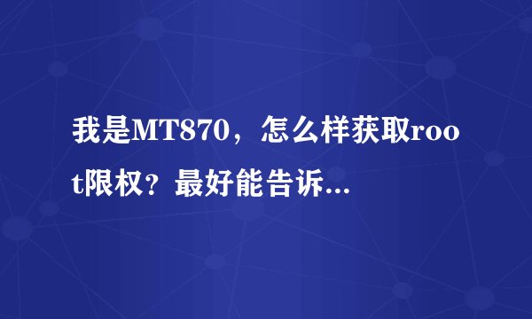 我是MT870，怎么样获取root限权？最好能告诉我教程，谢谢了。