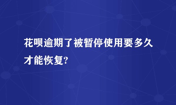 花呗逾期了被暂停使用要多久才能恢复?
