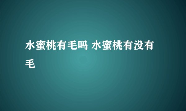 水蜜桃有毛吗 水蜜桃有没有毛
