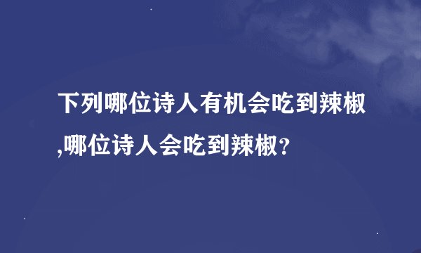 下列哪位诗人有机会吃到辣椒,哪位诗人会吃到辣椒？