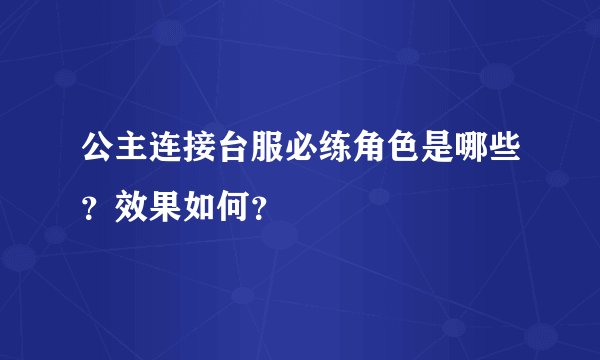 公主连接台服必练角色是哪些？效果如何？