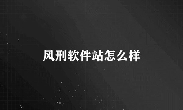 风刑软件站怎么样