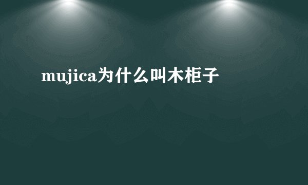 mujica为什么叫木柜子