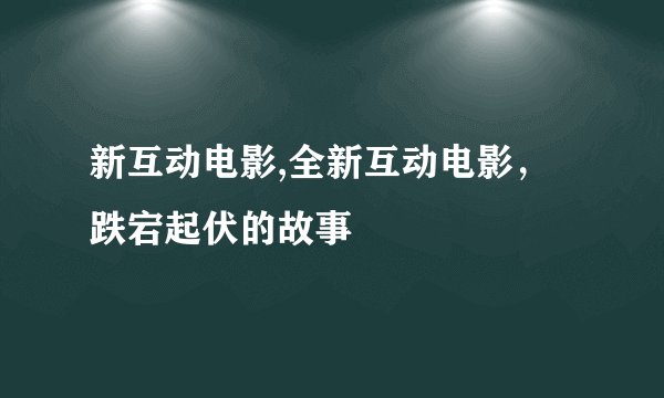 新互动电影,全新互动电影，跌宕起伏的故事