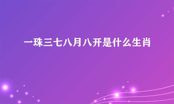 一珠三七八月八开是什么生肖
