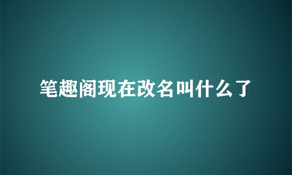 笔趣阁现在改名叫什么了
