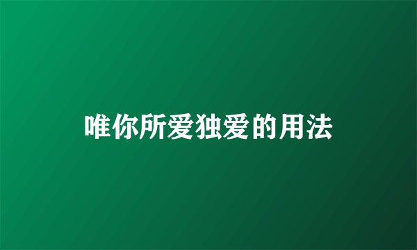 唯你所爱独爱的用法