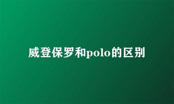 威登保罗和polo的区别