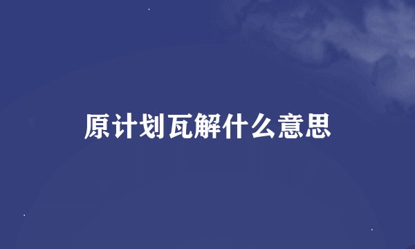 原计划瓦解什么意思