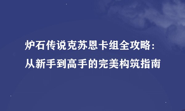 炉石传说克苏恩卡组全攻略：从新手到高手的完美构筑指南