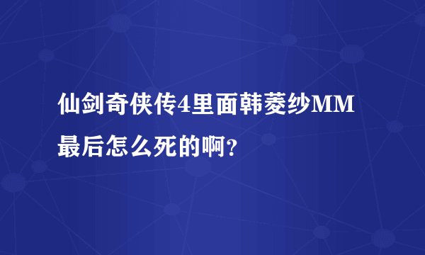 仙剑奇侠传4里面韩菱纱MM最后怎么死的啊？