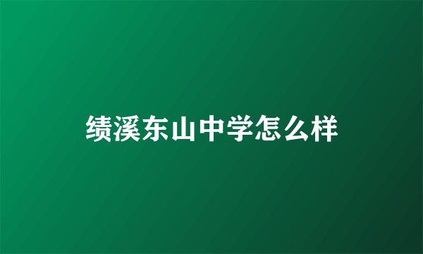 绩溪东山中学怎么样
