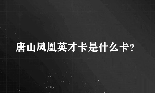 唐山凤凰英才卡是什么卡？
