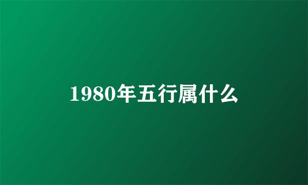 1980年五行属什么