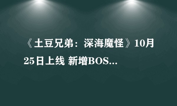 《土豆兄弟：深海魔怪》10月25日上线 新增BOSS、角色等