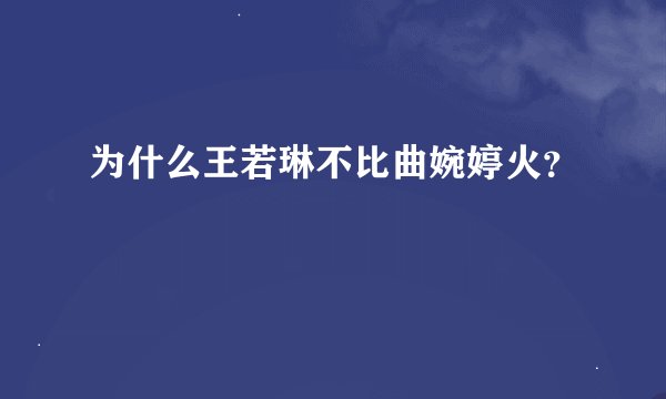 为什么王若琳不比曲婉婷火？