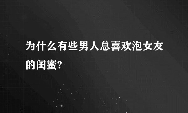 为什么有些男人总喜欢泡女友的闺蜜?