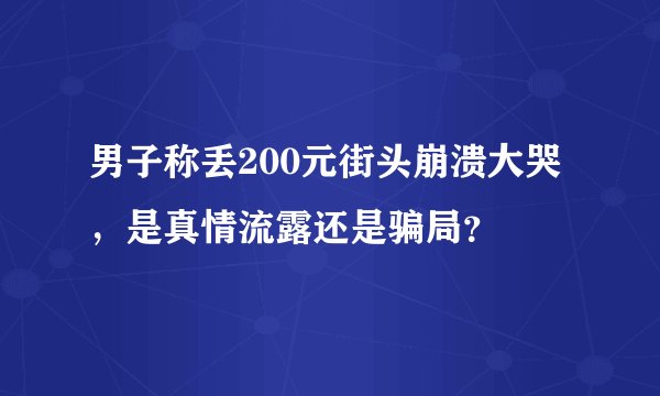 男子称丢200元街头崩溃大哭，是真情流露还是骗局？