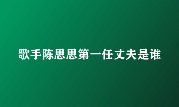 歌手陈思思第一任丈夫是谁