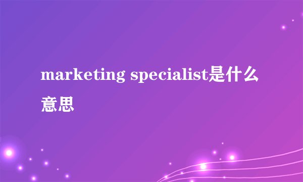 marketing specialist是什么意思