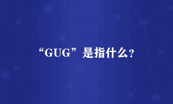 “GUG”是指什么？
