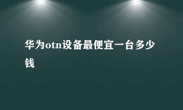 华为otn设备最便宜一台多少钱