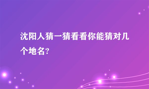 沈阳人猜一猜看看你能猜对几个地名?