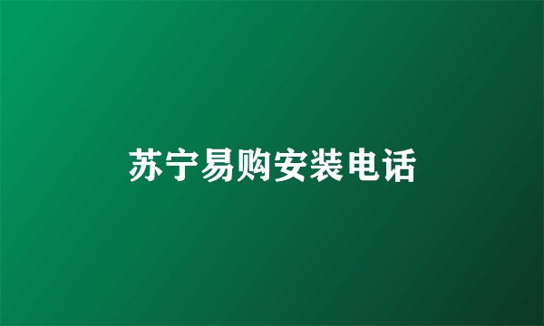 苏宁易购安装电话