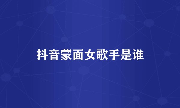 抖音蒙面女歌手是谁