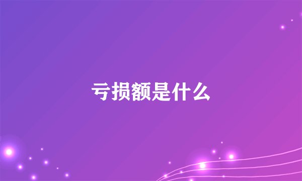亏损额是什么