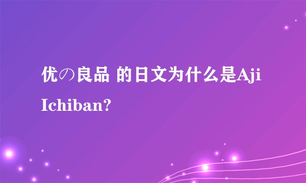 优の良品 的日文为什么是Aji Ichiban?