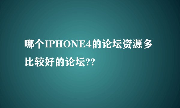 哪个IPHONE4的论坛资源多 比较好的论坛??