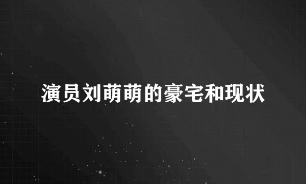 演员刘萌萌的豪宅和现状