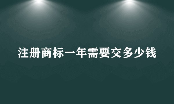 注册商标一年需要交多少钱