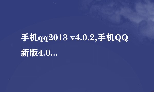 手机qq2013 v4.0.2,手机QQ新版4.0.2发布！