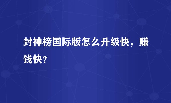 封神榜国际版怎么升级快，赚钱快？