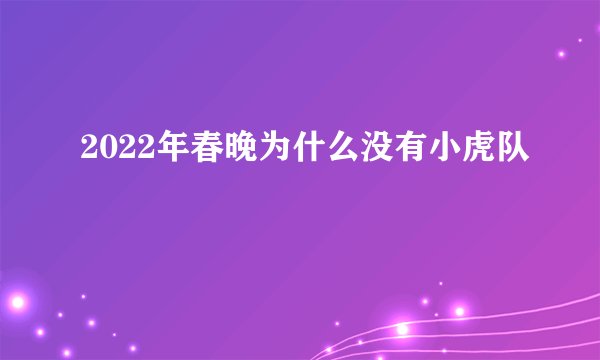 2022年春晚为什么没有小虎队