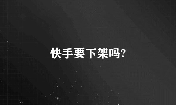 快手要下架吗?