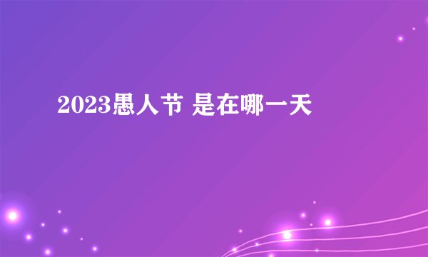 2023愚人节 是在哪一天