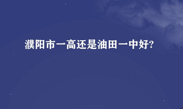 濮阳市一高还是油田一中好?