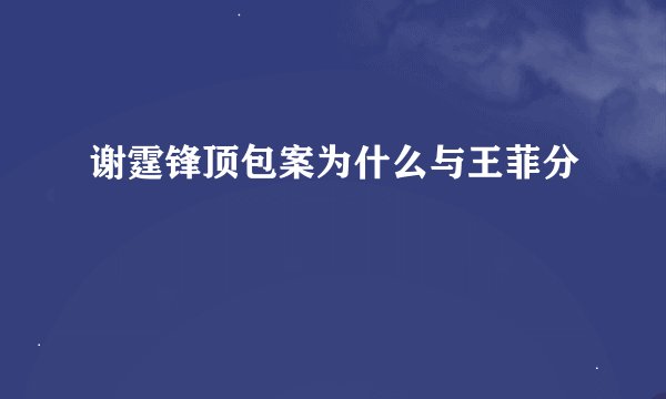 谢霆锋顶包案为什么与王菲分