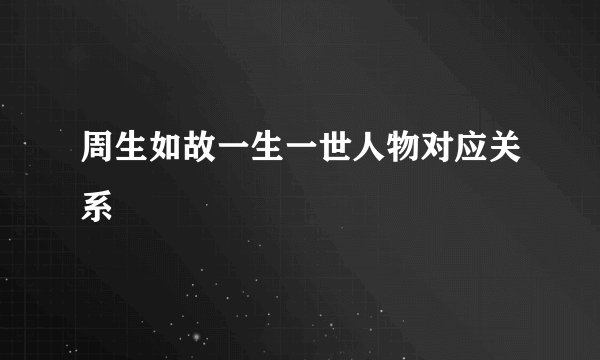 周生如故一生一世人物对应关系