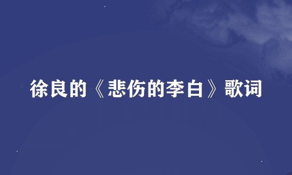 徐良的《悲伤的李白》歌词